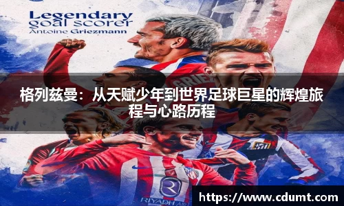格列兹曼：从天赋少年到世界足球巨星的辉煌旅程与心路历程