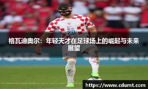 格瓦迪奥尔：年轻天才在足球场上的崛起与未来展望
