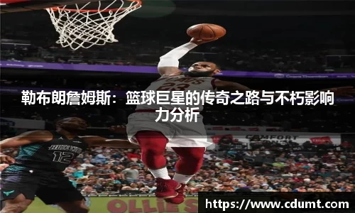 勒布朗詹姆斯：篮球巨星的传奇之路与不朽影响力分析