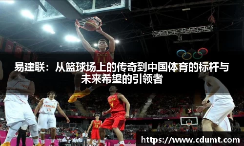 易建联：从篮球场上的传奇到中国体育的标杆与未来希望的引领者