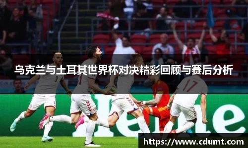 乌克兰与土耳其世界杯对决精彩回顾与赛后分析